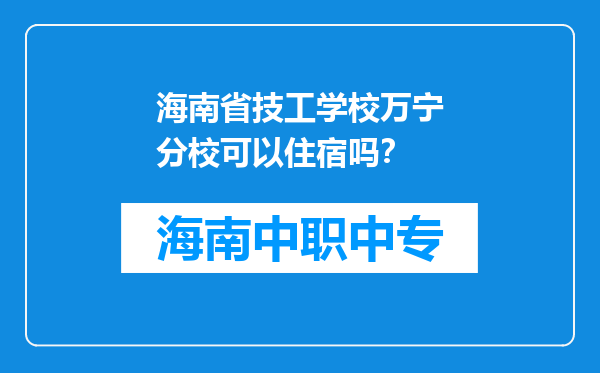 海南省技工学校万宁分校可以住宿吗？
