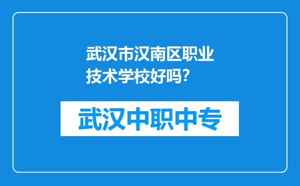 武汉市汉南区职业技术学校好吗？