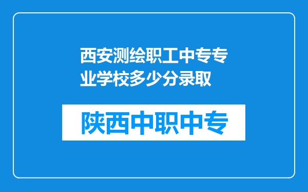 西安测绘职工中专专业学校多少分录取