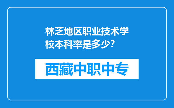 林芝地区职业技术学校本科率是多少？