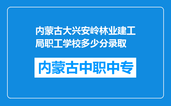内蒙古大兴安岭林业建工局职工学校多少分录取