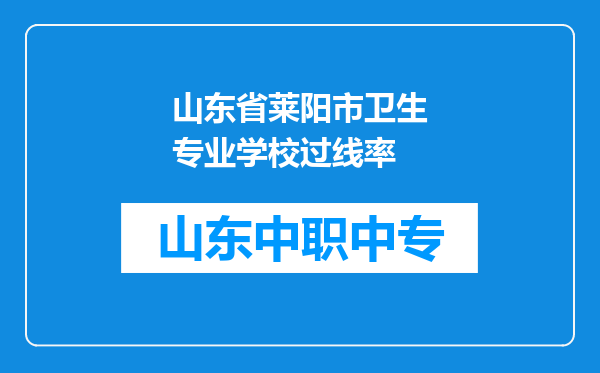 山东省莱阳市卫生专业学校过线率