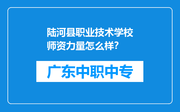 陆河县职业技术学校师资力量怎么样？