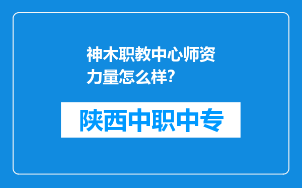 神木职教中心师资力量怎么样？