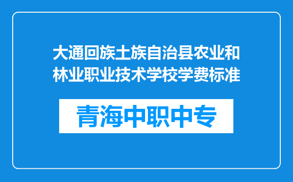 大通回族土族自治县农业和林业职业技术学校学费标准