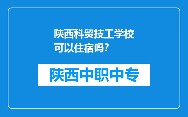 陕西科贸技工学校可以住宿吗？