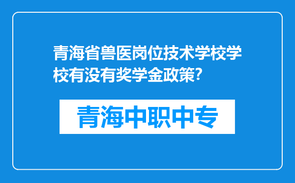 青海省兽医岗位技术学校学校有没有奖学金政策？