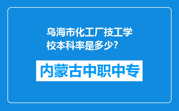 乌海市化工厂技工学校本科率是多少？