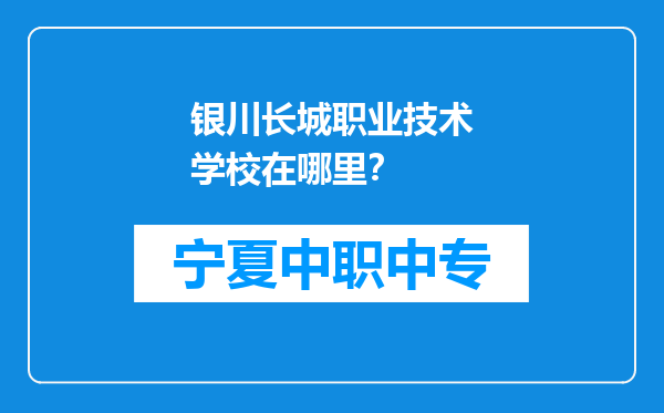 银川长城职业技术学校在哪里？