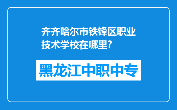 齐齐哈尔市铁锋区职业技术学校在哪里？