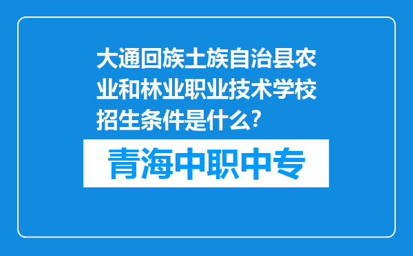 大通回族土族自治县农业和林业职业技术学校招生条件是什么？