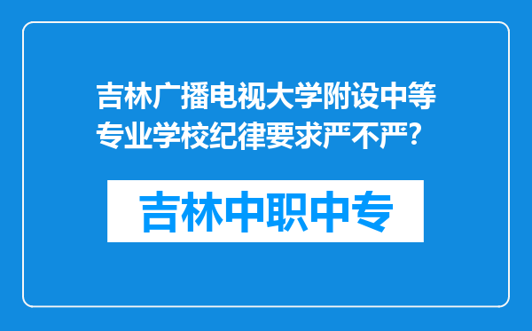 吉林广播电视大学附设中等专业学校纪律要求严不严？