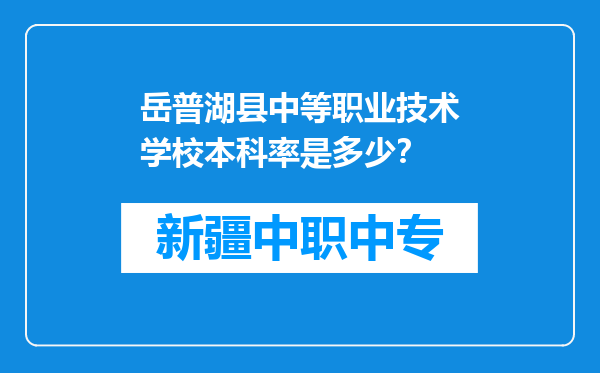 岳普湖县中等职业技术学校本科率是多少？
