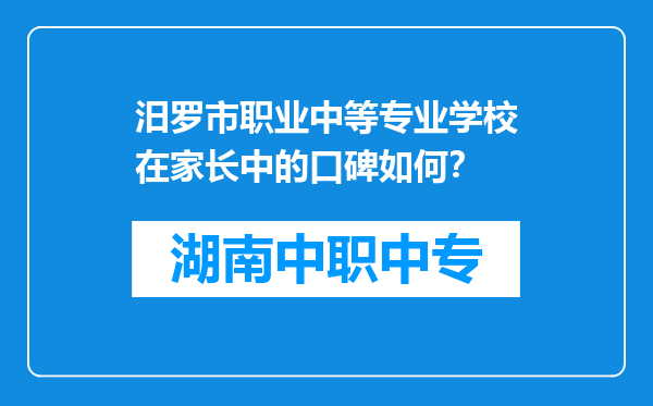 汨罗市职业中等专业学校在家长中的口碑如何？
