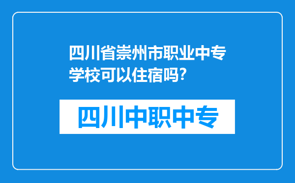 四川省崇州市职业中专学校可以住宿吗？