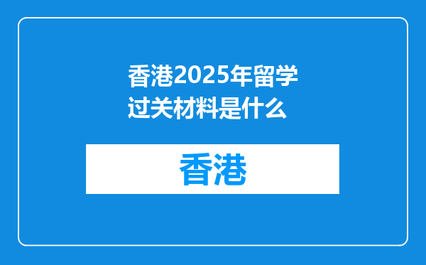 香港2025年留学过关材料是什么