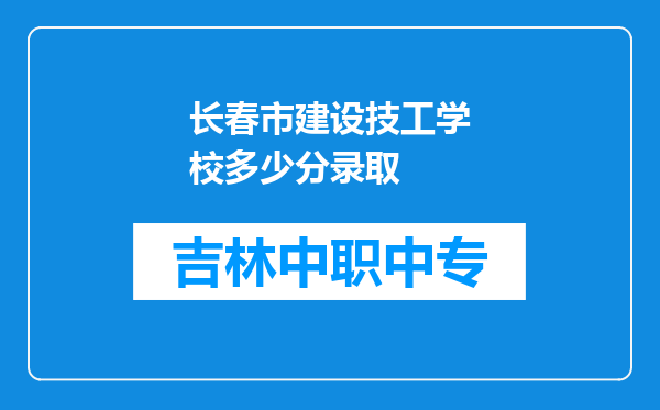 长春市建设技工学校多少分录取