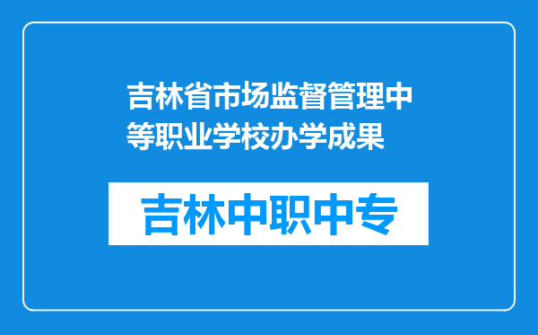 吉林省市场监督管理中等职业学校办学成果