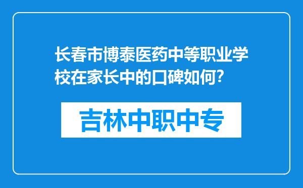 长春市博泰医药中等职业学校在家长中的口碑如何？