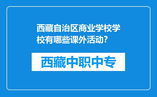 西藏自治区商业学校学校有哪些课外活动？