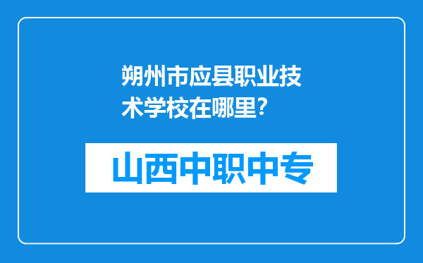 朔州市应县职业技术学校在哪里？