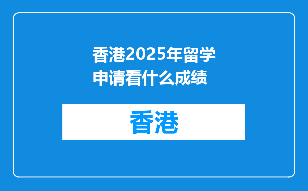 香港2025年留学申请看什么成绩