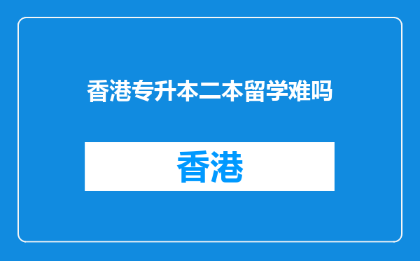 香港专升本二本留学难吗