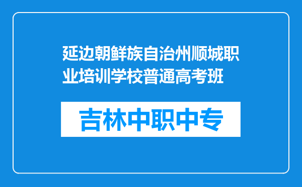 延边朝鲜族自治州顺城职业培训学校普通高考班