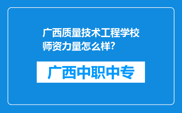 广西质量技术工程学校师资力量怎么样？