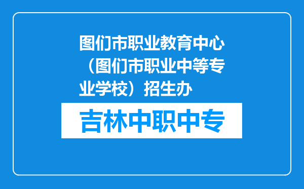 图们市职业教育中心（图们市职业中等专业学校）招生办
