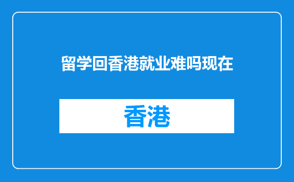 留学回香港就业难吗现在