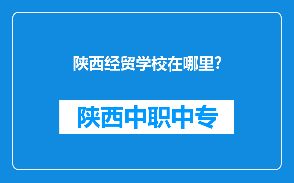 陕西经贸学校在哪里？