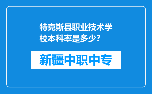 特克斯县职业技术学校本科率是多少？