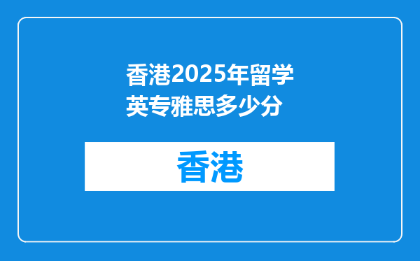 香港2025年留学英专雅思多少分