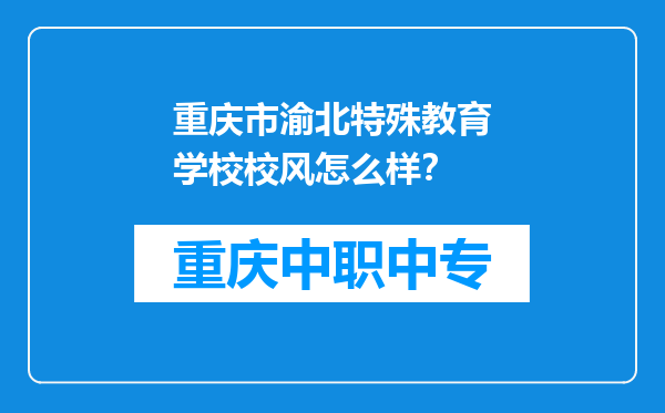 重庆市渝北特殊教育学校校风怎么样？