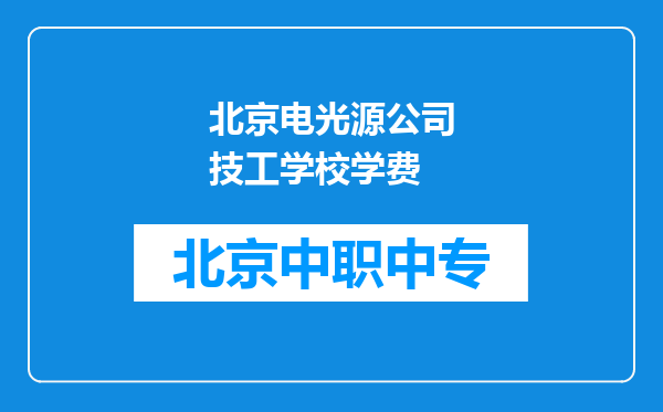 北京电光源公司技工学校学费