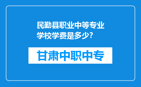 民勤县职业中等专业学校学费是多少？