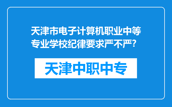 天津市电子计算机职业中等专业学校纪律要求严不严？
