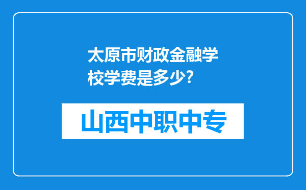 太原市财政金融学校学费是多少？