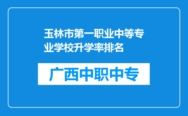 玉林市第一职业中等专业学校升学率排名