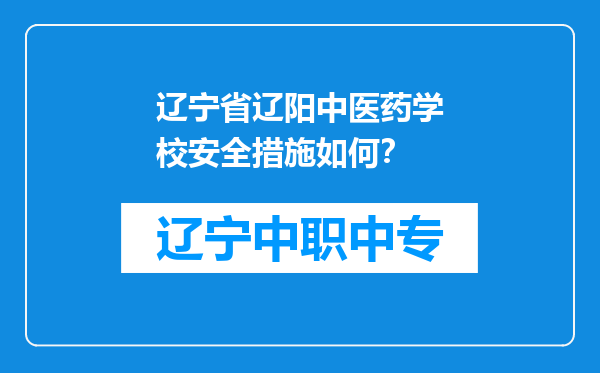 辽宁省辽阳中医药学校安全措施如何？