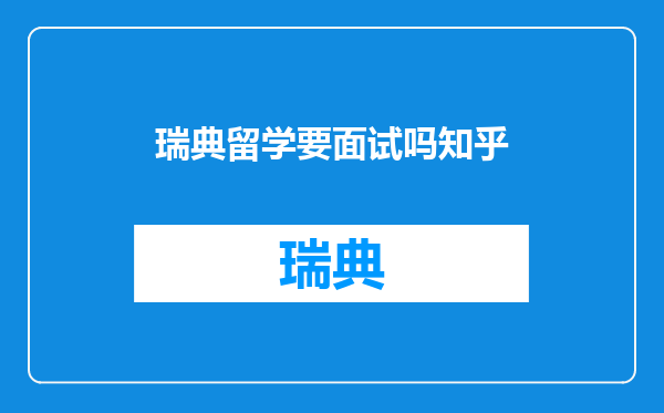 瑞典留学要面试吗知乎