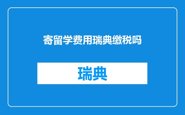 寄留学费用瑞典缴税吗