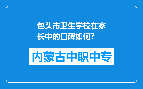 包头市卫生学校在家长中的口碑如何？
