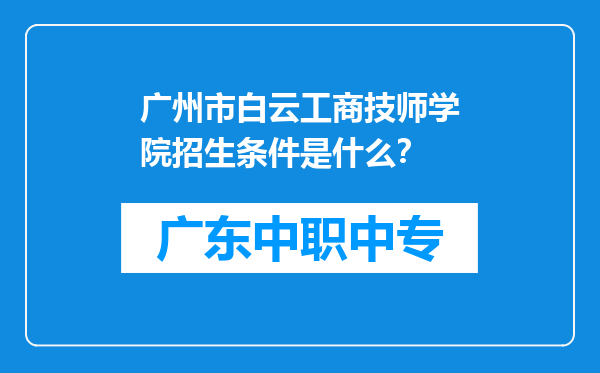 广州市白云工商技师学院招生条件是什么？