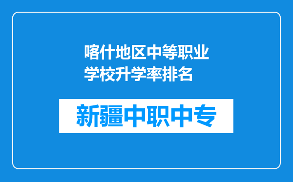 喀什地区中等职业学校升学率排名