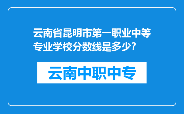 云南省昆明市第一职业中等专业学校分数线是多少？