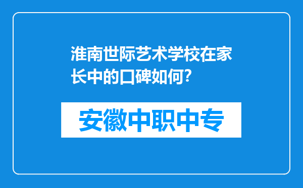 淮南世际艺术学校在家长中的口碑如何？
