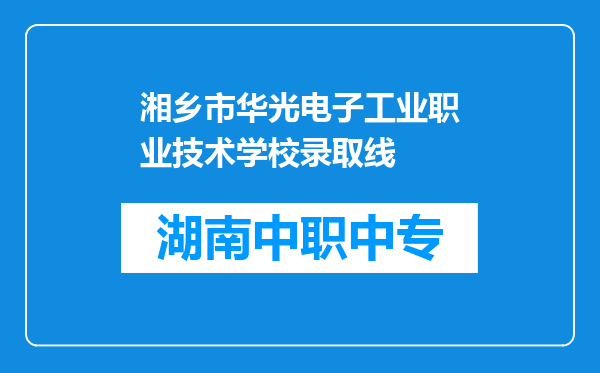 湘乡市华光电子工业职业技术学校录取线