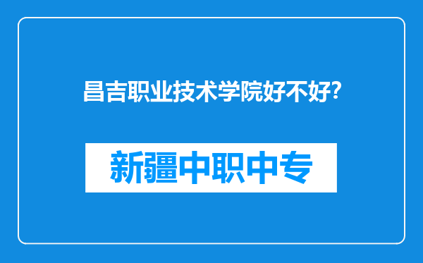 昌吉职业技术学院好不好？
